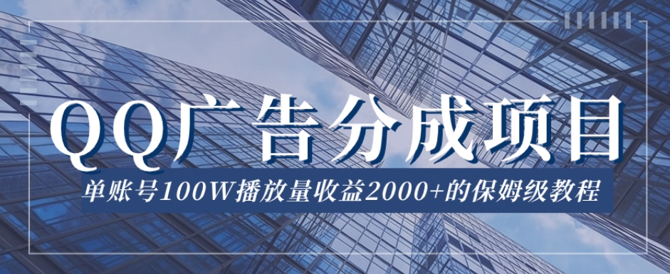 QQ广告分成项目保姆级教程，单账号100W播放量收益2000+【揭秘】网赚项目-副业赚钱-互联网创业-资源整合八方网创