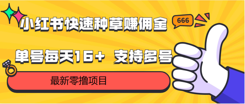 小红书快速种草赚佣金，零撸单号每天16+ 支持多号操作网赚项目-副业赚钱-互联网创业-资源整合八方网创