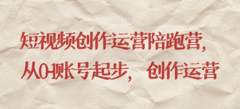 短视频创作运营陪跑营，​从0~1账号起步，创作运营网赚项目-副业赚钱-互联网创业-资源整合八方网创