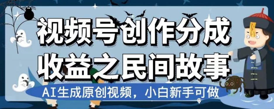 视频号创作分成收益之民间故事，AI生成原创视频，小白新手可做【揭秘】网赚项目-副业赚钱-互联网创业-资源整合八方网创