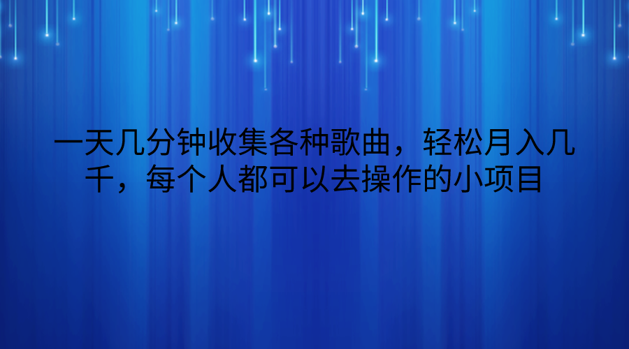 一天几分钟收集各种歌曲，轻松月入几千，每个人都可以去操作的小项目网赚项目-副业赚钱-互联网创业-资源整合八方网创