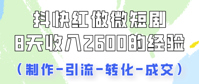 抖快做微短剧,8天收入2600+的实操经验,从前端设置到后期转化手把手教!网赚项目-副业赚钱-互联网创业-资源整合八方网创