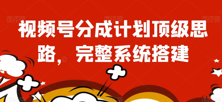 视频号分成计划顶级思路，完整系统搭建【揭秘】网赚项目-副业赚钱-互联网创业-资源整合八方网创