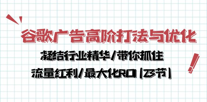 谷歌广告高阶打法与优化，凝结行业精华/带你抓住流量红利/最大化ROI(23节)网赚项目-副业赚钱-互联网创业-资源整合八方网创