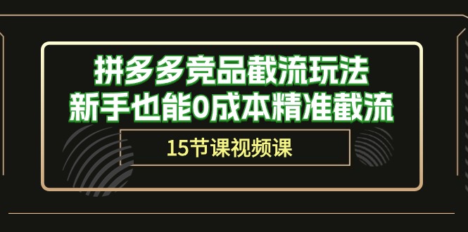 拼多多竞品截流玩法，新手也能0成本精准截流（15节课）网赚项目-副业赚钱-互联网创业-资源整合八方网创