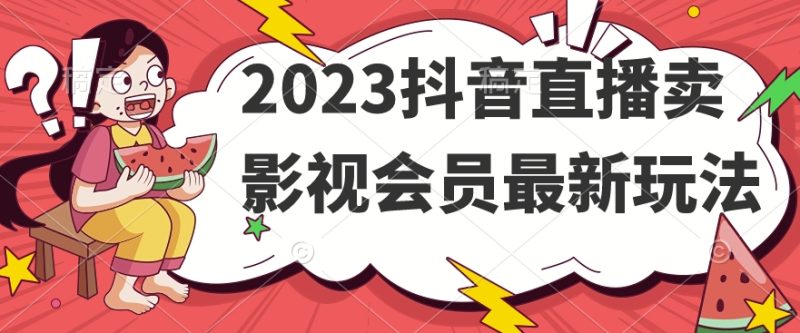 2023抖音直播卖影视会员最新玩法网赚项目-副业赚钱-互联网创业-资源整合八方网创