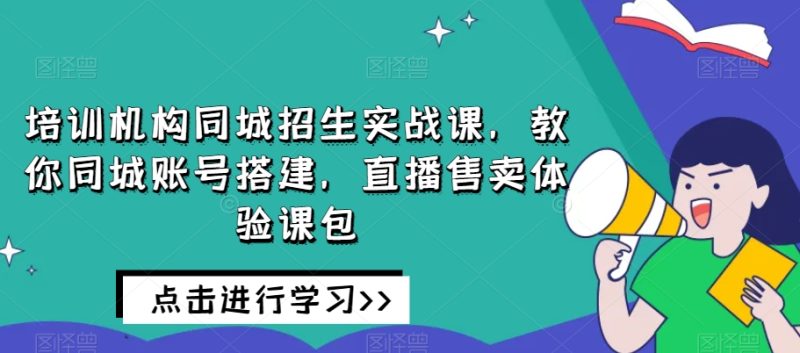 培训机构同城招生实战课，教你同城账号搭建，直播售卖体验课包网赚项目-副业赚钱-互联网创业-资源整合八方网创