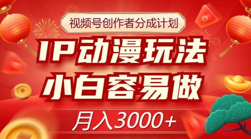 视频号创作者分成计划，IP动漫玩法，小白容易做，月入3000+【揭秘】网赚项目-副业赚钱-互联网创业-资源整合八方网创