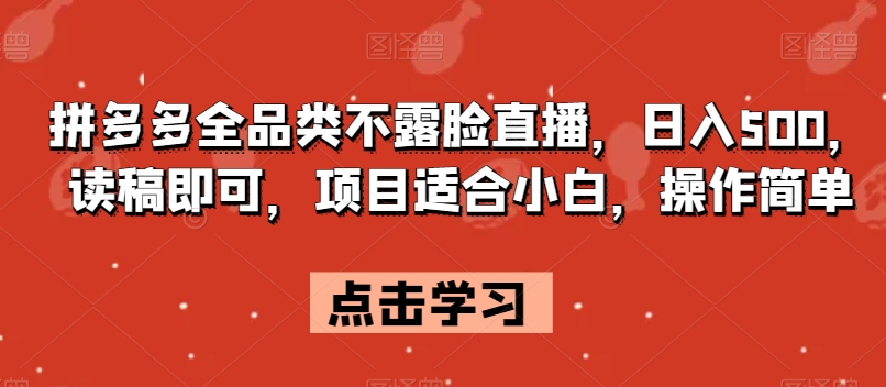 拼多多全品类不露脸直播，日入500，读稿即可，项目适合小白，操作简单【揭秘】网赚项目-副业赚钱-互联网创业-资源整合八方网创