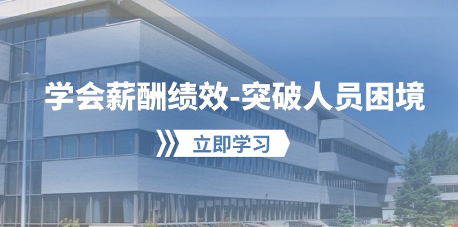 学会薪酬绩效突破人员困境：建立自己的【薪酬+绩效】体系，企业与员工双赢选择网赚项目-副业赚钱-互联网创业-资源整合八方网创
