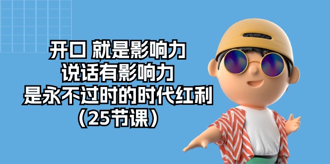开口就是影响力，说话有影响力，是永不过时的时代红利（25节高清无水印）网赚项目-副业赚钱-互联网创业-资源整合八方网创