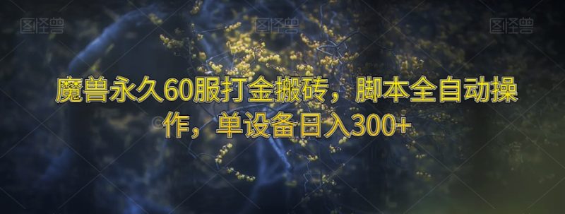 魔兽永久60服打金搬砖，脚本全自动操作，单设备日入300+【揭秘】网赚项目-副业赚钱-互联网创业-资源整合八方网创