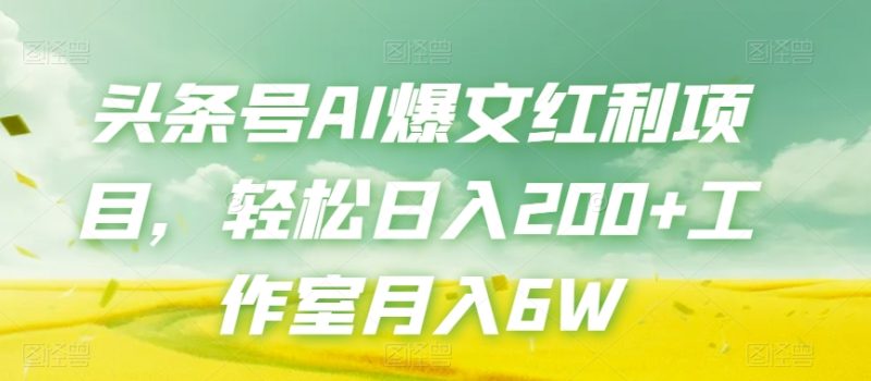 头条号AI爆文红利项目，轻松日入200+工作室月入6W网赚项目-副业赚钱-互联网创业-资源整合八方网创