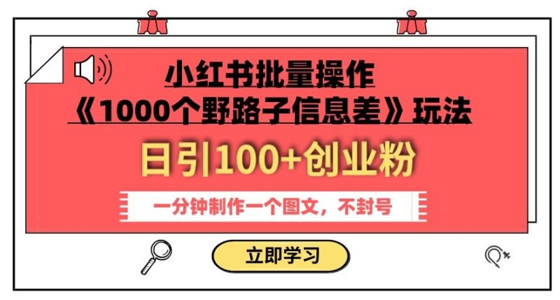 小红书批量操作《1000个野路子信息差》玩法，一分钟制作一个图文，不封号，日引100+创业粉网赚项目-副业赚钱-互联网创业-资源整合八方网创