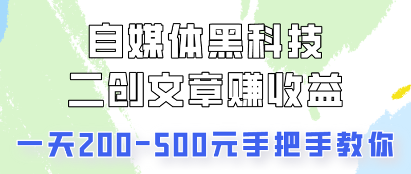 自媒体黑科技:二创文章做收益,一天200-500元,手把手教你!网赚项目-副业赚钱-互联网创业-资源整合八方网创