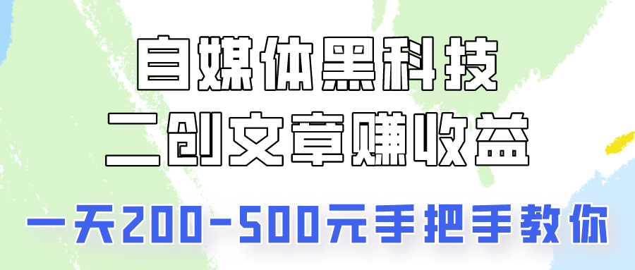 自媒体黑科技：二创文章做收益，一天200-500元，手把手教你！网赚项目-副业赚钱-互联网创业-资源整合八方网创