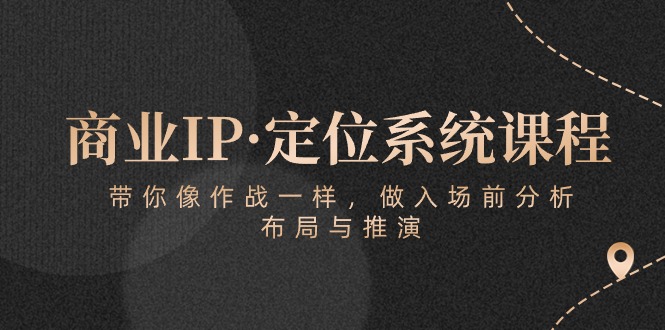 商业IP·定位系统课程：带你像作战一样，做入场前分析，布局与推演网赚项目-副业赚钱-互联网创业-资源整合八方网创