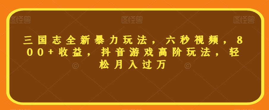 三国志全新暴力玩法，六秒视频，800+收益，抖音游戏高阶玩法，轻松月入过万【揭秘】网赚项目-副业赚钱-互联网创业-资源整合八方网创