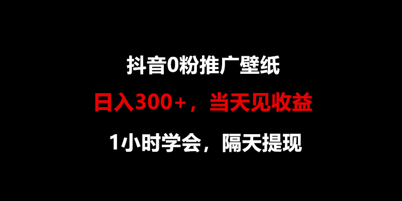 日入300+，抖音0粉推广壁纸，1小时学会，当天见收益，隔天提现网赚项目-副业赚钱-互联网创业-资源整合八方网创