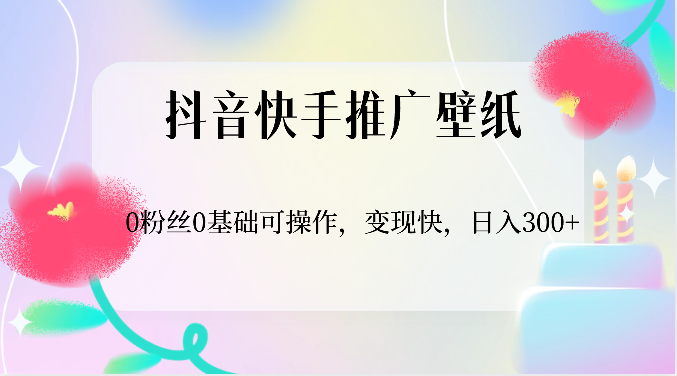抖音快手推广壁纸，0粉丝0基础可操作，变现快，日入300+网赚项目-副业赚钱-互联网创业-资源整合八方网创