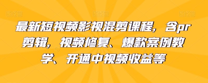 最新短视频影视混剪课程，含pr剪辑，视频修复、爆款案例教学、开通中视频收益等网赚项目-副业赚钱-互联网创业-资源整合八方网创