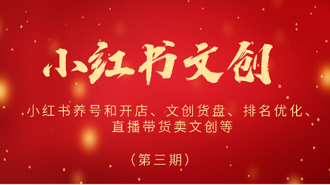 2024小红书文创（第三期）小红书养号和开店、文创货盘、排名优化、直播带货卖文创等网赚项目-副业赚钱-互联网创业-资源整合八方网创