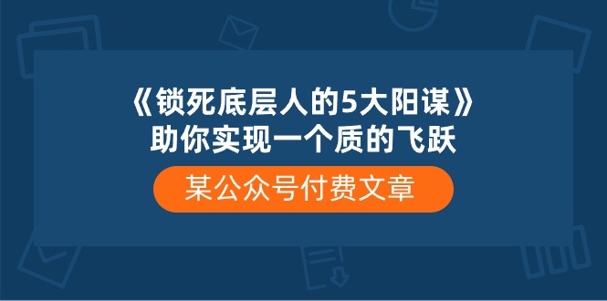 某公众号付费文章《锁死底层人的5大阳谋》助你实现一个质的飞跃网赚项目-副业赚钱-互联网创业-资源整合八方网创