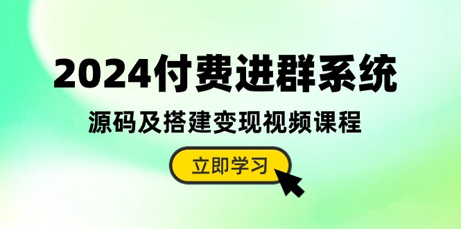 2024付费进群系统，源码及搭建变现视频课程（教程+源码）网赚项目-副业赚钱-互联网创业-资源整合八方网创