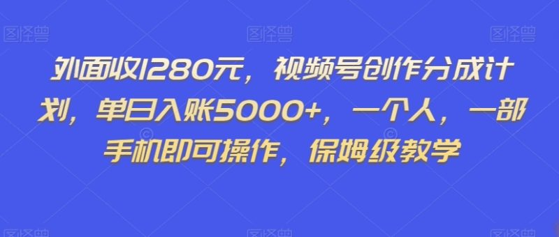 外面收1280元，视频号创作分成计划，单日入账5000+，一个人，一部手机即可操作，保姆级教学【揭秘】网赚项目-副业赚钱-互联网创业-资源整合八方网创