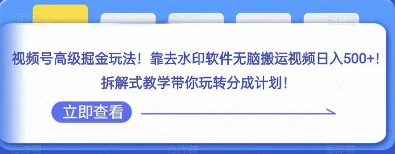 视频号高级掘金玩法，靠去水印软件无脑搬运视频日入500+，拆解式教学带你玩转分成计划【揭秘】网赚项目-副业赚钱-互联网创业-资源整合八方网创