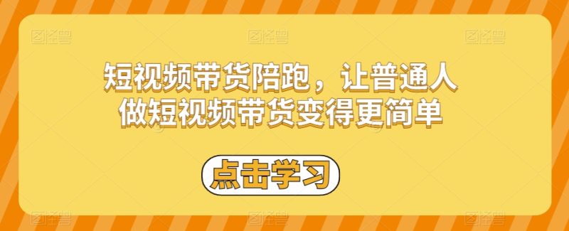 短视频带货陪跑，让普通人做短视频带货变得更简单网赚项目-副业赚钱-互联网创业-资源整合八方网创