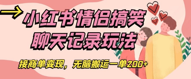 小红书情侣搞笑聊天记录玩法，接商单变现，无脑搬运一单200+【揭秘】网赚项目-副业赚钱-互联网创业-资源整合八方网创