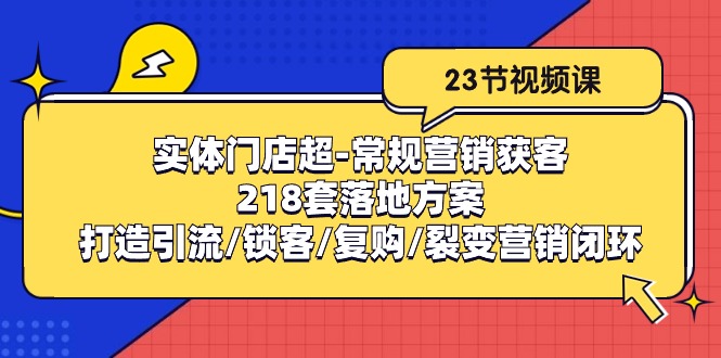 实体门店超常规营销获客：218套落地方案/打造引流/锁客/复购/裂变营销网赚项目-副业赚钱-互联网创业-资源整合八方网创