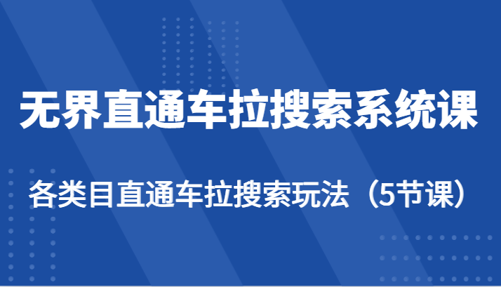 无界直通车拉搜索系统课-各类目直通车拉搜索玩法（5节课）网赚项目-副业赚钱-互联网创业-资源整合八方网创