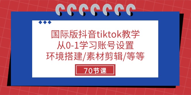 国际版抖音tiktok教学：从0-1学习账号设置/环境搭建/素材剪辑/等等/70节网赚项目-副业赚钱-互联网创业-资源整合八方网创