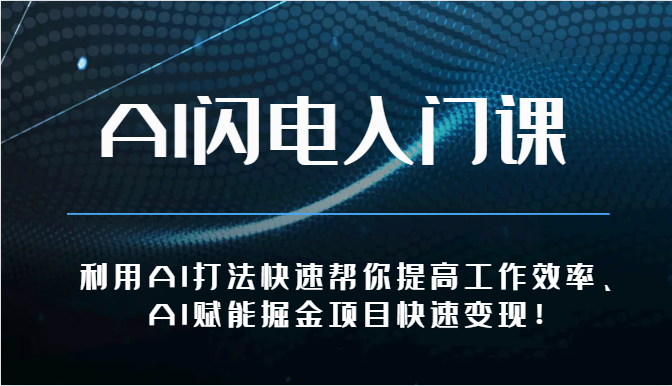 AI闪电入门课-利用AI打法快速帮你提高工作效率、AI赋能掘金项目快速变现！网赚项目-副业赚钱-互联网创业-资源整合八方网创