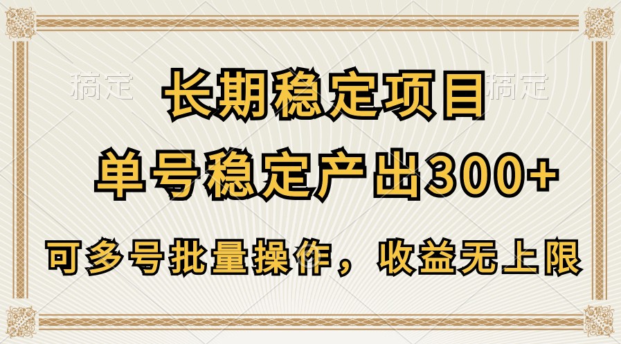 长期稳定项目，单号稳定产出300+，可多号批量操作，收益无上限网赚项目-副业赚钱-互联网创业-资源整合八方网创