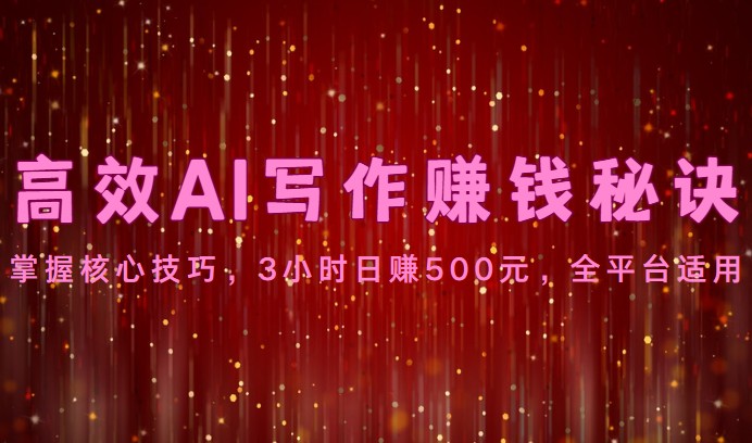 高效AI写作赚钱秘诀：掌握核心技巧，3小时日赚500元，全平台适用网赚项目-副业赚钱-互联网创业-资源整合八方网创