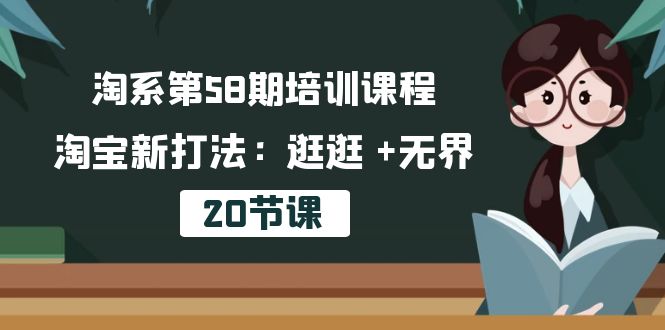 淘系第58期培训课程，淘宝新打法：逛逛 +无界（20节课）网赚项目-副业赚钱-互联网创业-资源整合八方网创