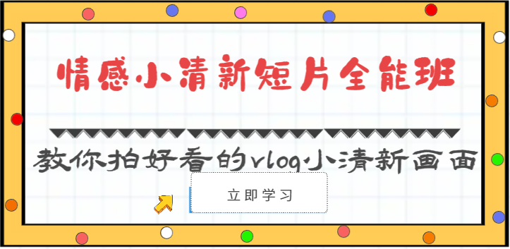 情感小清新短片全能班-教你拍好看的vlog小清新画面（30节课）网赚项目-副业赚钱-互联网创业-资源整合八方网创