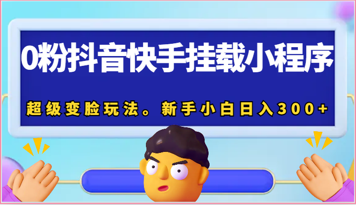 0粉抖音快手挂载小程序，超级变脸玩法。新手小白日入300+网赚项目-副业赚钱-互联网创业-资源整合八方网创