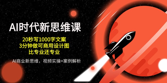 AI时代新思维课，20秒写1000字文案/3分钟做可商用设计图/比专业还专业网赚项目-副业赚钱-互联网创业-资源整合八方网创