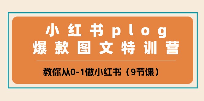 小红书plog爆款图文特训营，教你从0-1做小红书（9节课）网赚项目-副业赚钱-互联网创业-资源整合八方网创