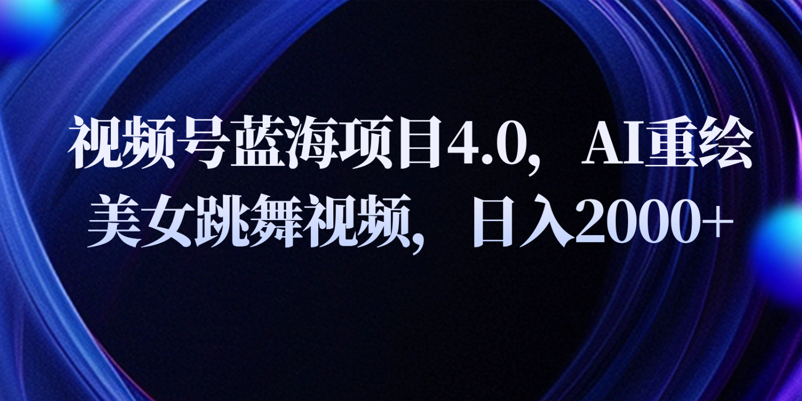 视频号蓝海项目4.0和拓展玩法，AI重绘美女跳舞视频，日入2000+网赚项目-副业赚钱-互联网创业-资源整合八方网创