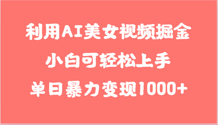 利用AI美女视频掘金，小白可轻松上手，单日暴力变现1000+，想象不到的简单网赚项目-副业赚钱-互联网创业-资源整合八方网创