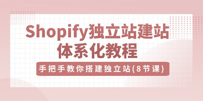 Shopify独立站建站体系化教程，手把手教你搭建独立站（8节视频课）网赚项目-副业赚钱-互联网创业-资源整合八方网创