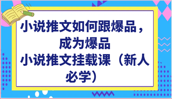 小说推文如何跟爆品，成为爆品，小说推文挂载课（新人必学）网赚项目-副业赚钱-互联网创业-资源整合八方网创