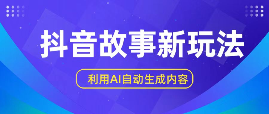抖音故事新玩法，利用AI自动生成原创内容，新手日入一到三张【揭秘】网赚项目-副业赚钱-互联网创业-资源整合八方网创