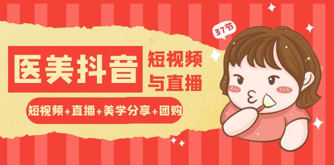 玩转医美抖音短视频与直播：短视频+直播+美学分享+团购（37节）网赚项目-副业赚钱-互联网创业-资源整合八方网创