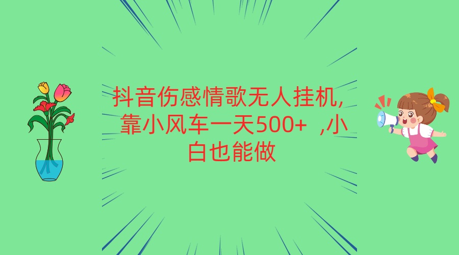 抖音伤感情歌无人挂机 靠小风车一天500+  小白也能做网赚项目-副业赚钱-互联网创业-资源整合八方网创